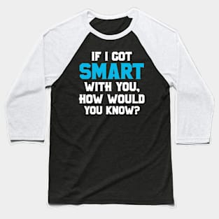 If I Got Smart How Would You Know Sarcastic Funny Gift Baseball T-Shirt